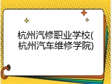 杭州汽修职业学校(杭州汽车维修学院)