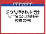 公办幼师学校排行榜前十名(公办幼师学校排名榜)