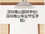 深圳南山厨师学校(深圳南山专业烹饪学院)