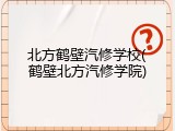 北方鹤壁汽修学校(鹤壁北方汽修学院)