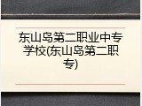 东山岛第二职业中专学校(东山岛第二职专)