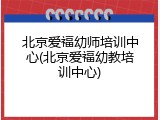 北京爱福幼师培训中心(北京爱福幼教培训中心)