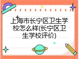 上海市长宁区卫生学校怎么样(长宁区卫生学校评价)