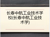长春中航工业技术学校(长春中航工业技术学)