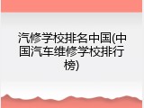 汽修学校排名中国(中国汽车维修学校排行榜)