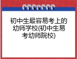 初中生最容易考上的幼师学校(初中生易考幼师院校)