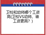 卫校和幼师哪个工资高(卫校VS幼师，谁工资更高？)