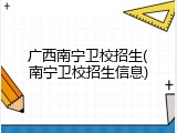 广西南宁卫校招生(南宁卫校招生信息)
