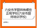六安市学厨师有哪些正规学校(六安市厨师培训学校)