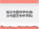临汾市厨师学校(临汾市厨艺专修学院)