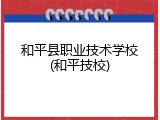 和平县职业技术学校(和平技校)