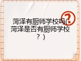 菏泽有厨师学校吗(菏泽是否有厨师学校？)