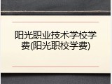 阳光职业技术学校学费(阳光职校学费)