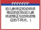幼儿教师证和幼师资格证的区别(幼儿教师资格证与幼师资格证的不同点。)