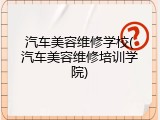 汽车美容维修学校(汽车美容维修培训学院)