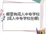 哪里有成人中专学校(成人中专学校在哪)