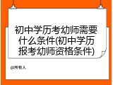 初中学历考幼师需要什么条件(初中学历报考幼师资格条件)