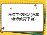 汽修学校网站(汽车维修教育平台)