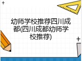 幼师学校推荐四川成都(四川成都幼师学校推荐)