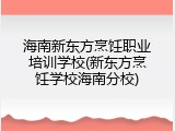 海南新东方烹饪职业培训学校(新东方烹饪学校海南分校)