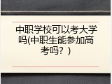 中职学校可以考大学吗(中职生能参加高考吗？)