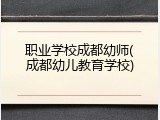 职业学校成都幼师(成都幼儿教育学校)