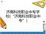 济南科技职业中专学校(“济南科技职业中专”)