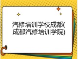 汽修培训学校成都(成都汽修培训学院)