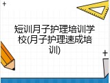 短训月子护理培训学校(月子护理速成培训)