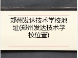 郑州发达技术学校地址(郑州发达技术学校位置)