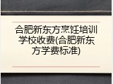 合肥新东方烹饪培训学校收费(合肥新东方学费标准)