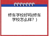 修车学校好吗(修车学校怎么样？)
