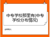 中专学校那里有(中专学校分布情况)