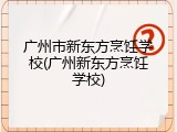 广州市新东方烹饪学校(广州新东方烹饪学校)