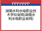 湖南水利水电职业技术学校官网(湖南水利水电职业官网)