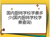 国内厨师学校学费多少(国内厨师学校学费查询)