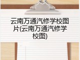 云南万通汽修学校图片(云南万通汽修学校图)