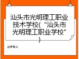 汕头市光明理工职业技术学校(“汕头市光明理工职业学校”)