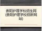 贵阳护理学校招生网(贵阳护理学校招新网站)