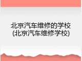 北京汽车维修的学校(北京汽车维修学校)