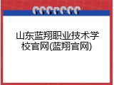 山东蓝翔职业技术学校官网(蓝翔官网)