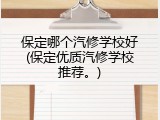 保定哪个汽修学校好(保定优质汽修学校推荐。)