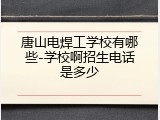 唐山电焊工学校有哪些-学校啊招生电话是多少