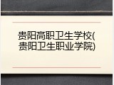 贵阳高职卫生学校(贵阳卫生职业学院)
