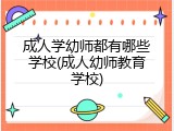 成人学幼师都有哪些学校(成人幼师教育学校)