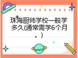 珠海厨师学校一般学多久(通常需学6个月。)