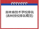 吉林省技术学校排名(吉林技校排名概览)