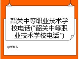 韶关中等职业技术学校电话("韶关中等职业技术学校电话")