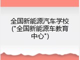 全国新能源汽车学校("全国新能源车教育中心")