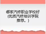 哪家汽修职业学校好(优质汽修培训学院推荐。)